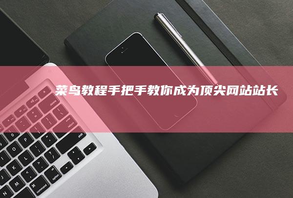 菜鸟教程：手把手教你成为顶尖网站站长