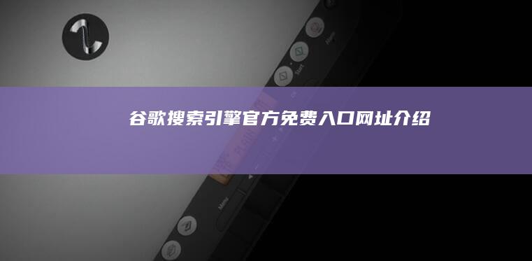 谷歌搜索引擎官方免费入口网址介绍