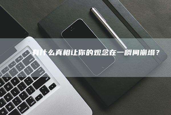 有什么真相让你的观念在一瞬间崩塌？